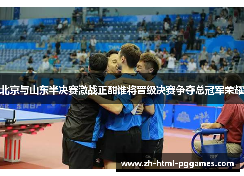 北京与山东半决赛激战正酣谁将晋级决赛争夺总冠军荣耀