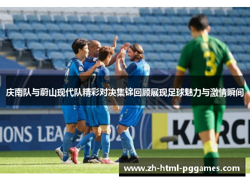 庆南队与蔚山现代队精彩对决集锦回顾展现足球魅力与激情瞬间