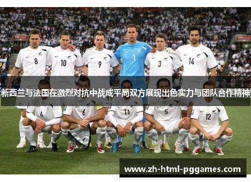 新西兰与法国在激烈对抗中战成平局双方展现出色实力与团队合作精神