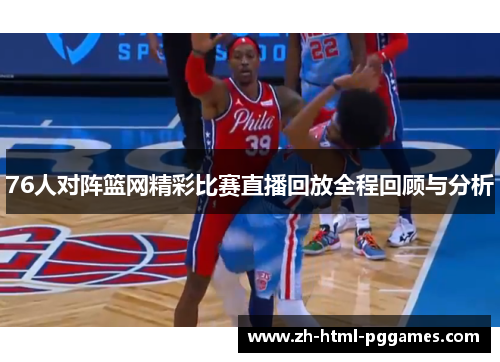 76人对阵篮网精彩比赛直播回放全程回顾与分析